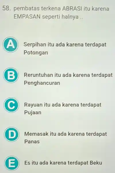 58. pembatas terkena ABRASI itu karena EMPASAN seperti halnya __ A Serpihan itu ada karena terdapat Potongan B Reruntuhan itu ada karena terdapat Penghancuran