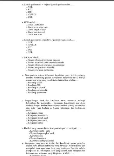 59. Jumlah pasien matigt 48jam/jumlah pasien adalah __ a. NDR b. BTO TOI d. AVELOS c. BOR 60. GDR adalah __ a. Gross Death