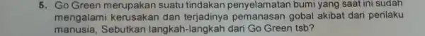 5.GoG reen m erupakan suatu tindakan bumi yang saat ini sudah meng alami k erusaka n dan terjadinya pemanasan gobal akibat dari perilaku manus