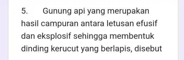 5.Gunung api yang merupakan hasil campuran antara letusan efusif dan eksplosif sehingga membentuk dinding kerucut yang berlapis , disebut