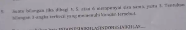 5 Suatu bilangan jika dibagi 4.5, atau 6 mempunyai sisa sama yaitu 3. Tentukan bilangan 3-angka terkecil yang memenuhi kondisi tersebut.