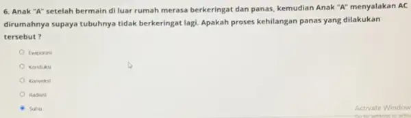 6. Anak "A" setelah bermain di luar rumah merasa berkeringat dan panas kemudian Anak"A" menyalakan AC dirumahnya supaya tubuhnya tidak berkeringat lagi. Apakah proses