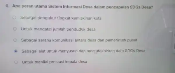 6. Apa peran utama Sistem Informasi Desa dalam pencapaian SDGs Desa? Sebagai pengukur tingkat kemiskinan kota Untuk mencatat jumlah penduduk desa Sebagai sarana komunikasi