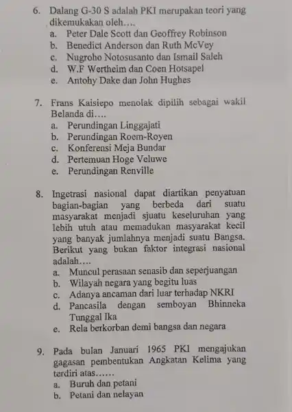 6. Dalang G-30S adalah PKI merupakan teori yang dikemukakan oleh __ a. Peter Dale Scott dan Geoffrey Robinson b. Benedict Anderson dan Ruth McVey