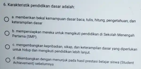 6. Karakteristik pendidikan dasar adalah: a. memberikan bekal kemampuan dasar baca, tulis, hitung pengetahuan, dan keterampilan dasar b. mempersiapkar mereka untuk mengikuti pendidikan di