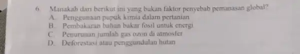 6. Manakah dari berikut ini yang bukan faktor penyebab pemanasan global? A. Penggunaan pupuk kimia dalam pertanian B bahan bakar fosil untuk energi C.