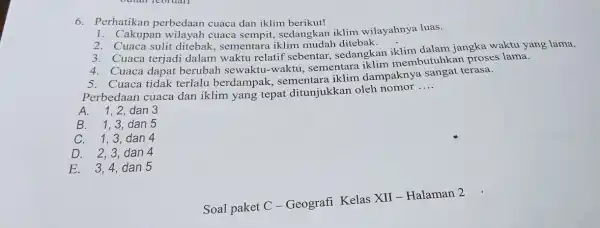 6. Perhatikan perbedaan cuaca dan iklim berikut! 1. Cakupan wilayah cuaca sempit, sedangkan iklim wilayahnya luas. 2. Cuaca sulit ditebak, sementara ditebak. 3. Cuaca