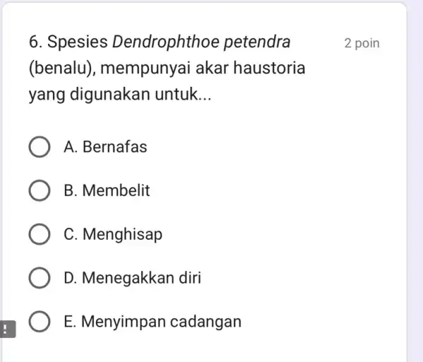 6. Spesies Dendrophthoe petendra (benalu), mempunyai akar haustoria yang digunakan untuk __ A. Bernafas B. Membelit C. Menghisap D. Menegakkan diri E. Menyimpan cadangan