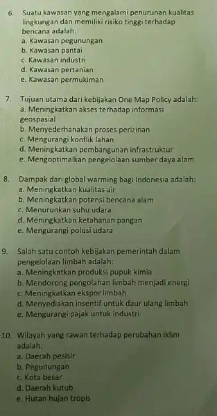 6. Suatu kawasan yang mengalami penurunan kualitas lingkungan dan memiliki risiko tingg terhadap bencana adalah: a. Kawasan pegunungan b. Kawasan pantai c. Kawasan industri