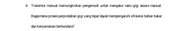 6. Transmisi manual memungkinkan pengemudi untuk mengatur rasio gigi secara manual. Bagaimana proses perpindahan gi gi yang tepat dapat mempengaruhi efisiensi bahan bakar dan