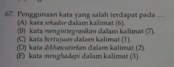 67 . Penggunaan kata yang salah terdapat pada __ (A) kata sekadar dalam kalimat (6). (B) kata mengintegrasikan dalam kalimat (7). (C) kata dalam