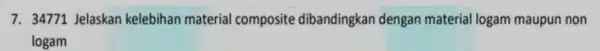 7. 34771 Jelaskan kelebihan material composite dibandingkan dengan material logam maupun non logam