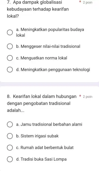 7. Apa dampak globalisasi kebudayaan terhadap kearifan lokal? 2 poin a. Meningkatkan popularitas budaya lokal b. Menggeser nilai-nilai tradisional c. Menguatkar norma lokal d.