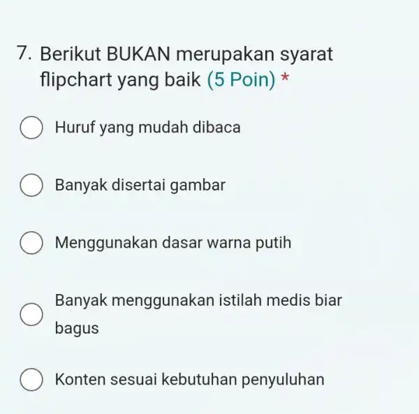 7. Berikut BUKAN merupakan syarat flipchart yang baik (5 Poin) Huruf yang mudah dibaca Banyak disertai gambar Menggunakan dasar warna putih Banyak menggunakan istilah