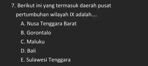 7. Berikut ini i yang termasuk daerah pusat pertumbuhan wilayah IX adalah. __ A. Nusa Tenggara Barat B. Gorontalo C. Maluku D. Bali E.