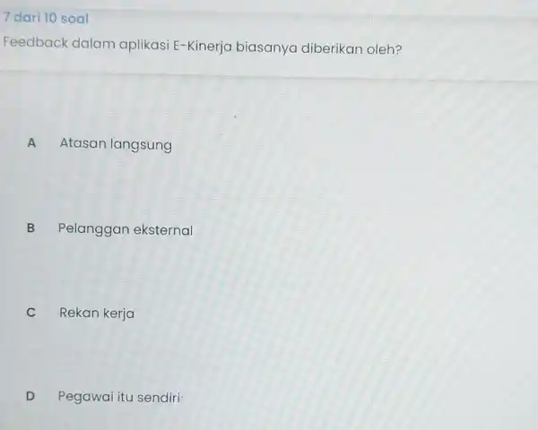 7 dari 10 soal Feedback dalam aplikasi E-Kinerja biasanya diberikan oleh? A Atasan langsung B Pelanggan eksternal C C Rekan kerja D Pegawai itu