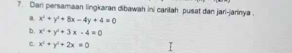 7. Dari persamaan lingkaran dibawah ini carilah pusat dan jari-jarinya . a x^2+y^2+8x-4y+4=0 b x^2+y^2+3x-4=0 c x^2+y^2+2x=0