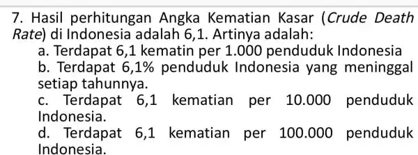 7. Hasil perhitungan Angka Kematian Kasar (Crude Death Rate) di adalah 6,1. Artinya adalah: a. Terdapat 6,1 kematin penduduk Indonesia b 6,1% penduduk Indonesia