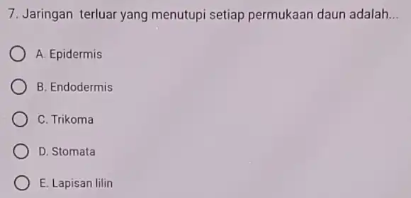 7. Jaringan terluar yang menutupi setiap permukaan daun adalah __ A. Epidermis B. Endodermis C. Trikoma D. Stomata E. Lapisan lilin