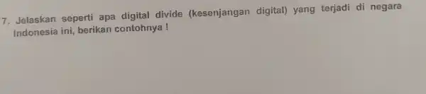 7. Jelaskan seperti apa digital divide (kesenjangan digital) yang terjadi di negara Indonesia ini berikan contohnya!