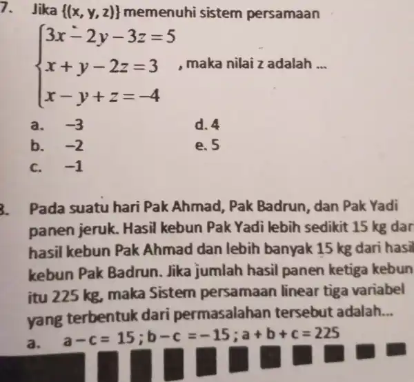 7. Jika (x,y,z) memenuhi sistem persamaan ) 3x-2y-3z=5 x+y-2z=3 x-y+z=-4 , maka nilai z adalah __ a. -3 d. b. -2 e.5 c. -1