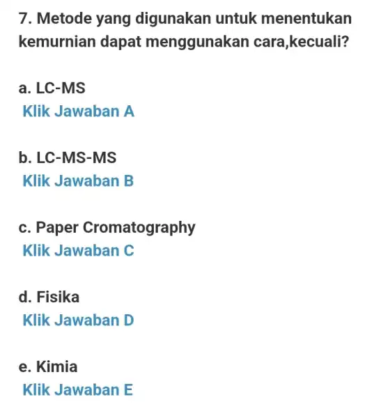 7. Metode yang digunakan I untuk menentukan kemurnian dapat menggunakan cara,kecuali? a. LC-MS Klik Jawaban A b. LC-MS-MS Klik Jawaban B c. Paper Cromatography