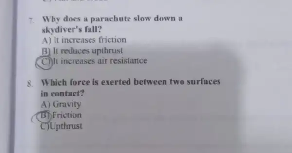 7. Why does a parachute slow down a skydiver's fall? A) It increases friction B) It reduces upthrust (C) It increases air resistance 8.