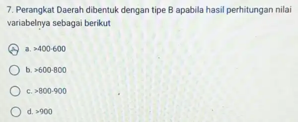 7. Perangkat Daerah dibentuk dengan tipe B apabila hasil perhitungan nilai variabelnya sebagai berikut a. gt 400-600 b. gt 600-800 C gt 800-900 d.