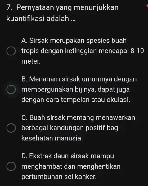 7 . Pernyataan yang menunjukkan kuantifikasi adalah __ A. Sirsak merupakan spesies buah tropis dengan ketinggian mencapai 8-10 meter. B. Menanam sirsak umumnya dengan