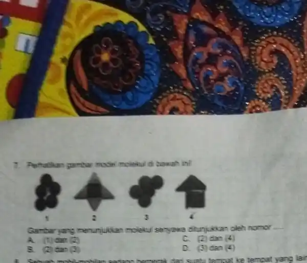 7. Perthatikan gumber model molekul di hawah ini! Gambar yare menunjukkan moleku senyewa ditunjukkan oleh nomor. __ dam (2) C. (2) dan (4) (2)