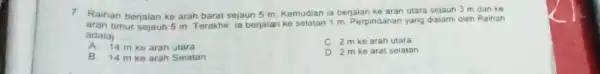 7. Raihan berjalan ke arah barat sejaun 5 m Kemudian ia berjalan ke aran utara sejaun 3 m dan ke aran timur sejauh 5