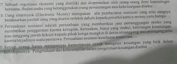 7. Sebuah organisasi ekonomi yang dimiliki dan dioperasikan oleh orang-orang demi kepentingan bersama. Badan usaha yang beranggotakan orang perseorangan asas kekeluargaan disebut __ 8.