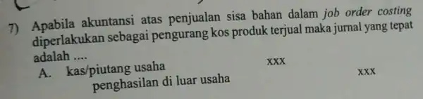 7)akuntansi atas penjualan sisa bahan dalam job order costing diperlakukar sebagai pengurang kos produk terjual maka jurnal yang tepat adalah __ A. kas/piutang usaha