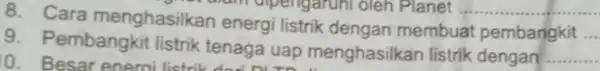 8. Cara menghasilkar energi listrik dengan membuat pembangkit __ 9. Pembangkit listrik tenaga uap menghas ilkan listrik dengan __ 0. Besar enemi listrikenaga uap