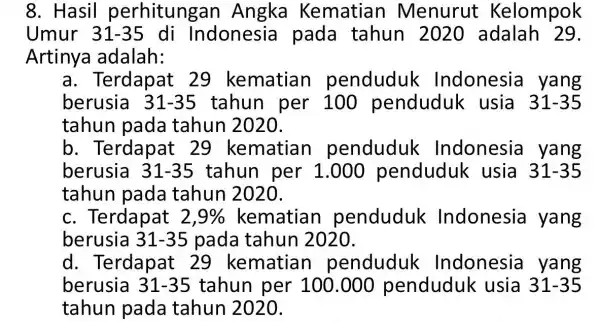 8. Hasil perhitungar Angka Kematian Menurut Kelompok Umur 31 -35 di Indonesia pada tahun 2020 adalah 29. Artinya adalah: a. Terdapat 29 kematian penduduk