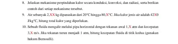 8. Jelaskan mekanisme perpindahan kalor secara konduksi, konveksi, dan radiasi, serta berikan contoh dari setiap mekanisme tersebut. 9. Air sebanyak 2,XX kg dipanaskan dari