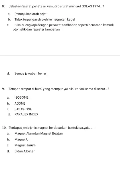 8. Jelaskan Syarat penataan kemudi darurat menurut SOL AS 1974.. ? a. Penunjukan arah sejati b. Tidak terpengaruh oleh kemagnetan kapal C. Bisa di