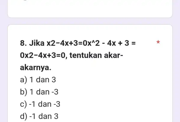 8. Jika x2-4x+3=0x^wedge 2-4x+3= 0times 2-4x+3=0 , tentukan akar- akarnya. a) 1 dan 3 b) 1 dan -3 c) -1 dan -3 d) -1