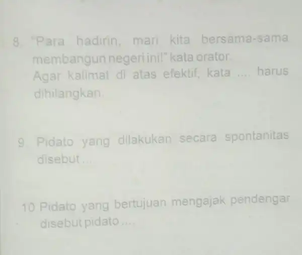 8. "Para hadirin mari kita bersama -sama membangur negeri inil" kata orator. Agar kalimat di atas efektif, kata __ harus dihilangkan. 9. Pidato yang