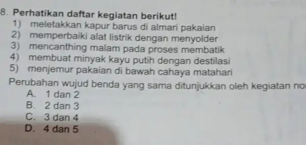 8. Perhatikan daftar kegiatan berikut! 1) meletakkan kapur barus di almari pakaian 2) memperbaiki alat listrik dengan menyolder 3) mencanthing malam pada proses membatik