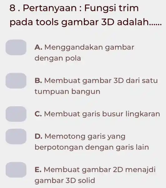 8 . Pertanyaan : Fungsi trim pada tools gambar 3D adalah __ A.Menggandakan gambar dengan pola B. Membuat gambar 3D dari satu tumpuan bangun