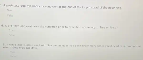 8. A post-test loop evaluates its condition at the end of the loop instead of the beginning. True False 4. A pre-test loop evaluates