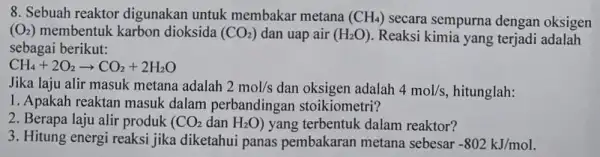 8. Sebuah reaktor digunakan untuk membakar metana (CH_(4)) secara sempurna dengan oksigen (O_(2)) membentuk karbon dioksida (CO_(2)) dan uap air (H_(2)O) Reaksi kimia yang