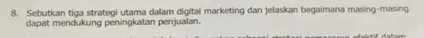 8. Sebutkan tiga strateg utama dalam digital marketing dan jelaskan bagaimana masing-masing dapat mendukung peningkatan penjualan.