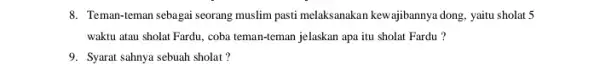 8. Teman-teman sebagai seorang muslim pasti melaksanakan kewajibannya dong, yaitu sholat 5 waktu atau sholat Fardu coba teman-teman jelaskan apa itu sholat Fardu ?