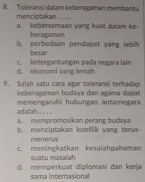 8. Toleransi dalam keberagaman membantu menciptakan __ a. kebersamaan yang kuat dalam ke- beragaman b. perbedaan pendapat yang lebih besar c. ketergantungan pada negara