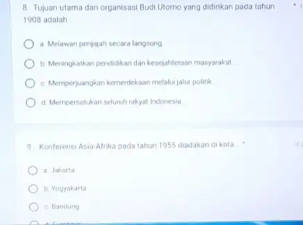 8. Tujuan utama dari organisasi Budi Utomo yang didirikan pada tahun 1908 adalah __ a. Melawan penjajah secara langsung b. Meningkatkan pendidikan dan kesejahtertaan