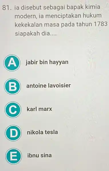 81. ia disebut sebagai bapak kimia modern, ia menciptakan hukum kekekalan masa pada tahun 1783 siapakah dia __ A jabir bin hayyan B antoine