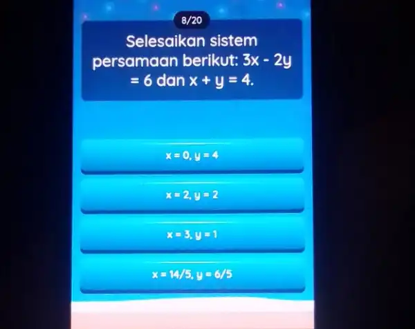 8/20 Selesaikan sistem persamaan berikut: 3x-2y =6 dan x+y=4 x=0,y=4 x=2,y=2 x=3,y=1 x=14/5,y=6/5