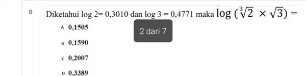 8 Diketahui log2=0,3010 dan log3=0,4771 maka log(sqrt [3](2)times sqrt (3))= A 0,1505 B 0,1590 c 0,2007 D 0.3389 2 dari 7